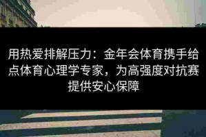 用热爱排解压力：金年会体育携手给点体育心理学专家，为高强度对抗赛提供安心保障