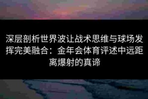 深层剖析世界波让战术思维与球场发挥完美融合：金年会体育评述中远距离爆射的真谛