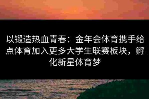 以锻造热血青春：金年会体育携手给点体育加入更多大学生联赛板块，孵化新星体育梦