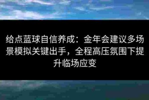 给点蓝球自信养成：金年会建议多场景模拟关键出手，全程高压氛围下提升临场应变