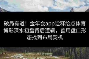 破局有道！金年会app诠释给点体育博彩深水初盘背后逻辑，善用盘口形态找到布局契机