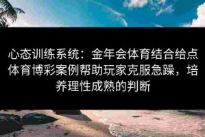 心态训练系统：金年会体育结合给点体育博彩案例帮助玩家克服急躁，培养理性成熟的判断