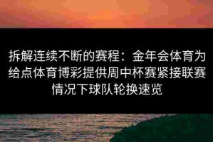 拆解连续不断的赛程：金年会体育为给点体育博彩提供周中杯赛紧接联赛情况下球队轮换速览