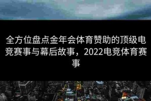 全方位盘点金年会体育赞助的顶级电竞赛事与幕后故事，2022电竞体育赛事