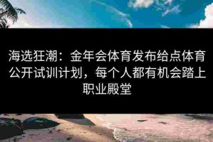 海选狂潮：金年会体育发布给点体育公开试训计划，每个人都有机会踏上职业殿堂