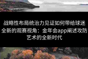 战略性布局统治力见证如何带给球迷全新的观赛视角：金年会app阐述攻防艺术的全新时代