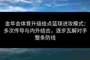金年会体育升级给点蓝球进攻模式：多次传导与内外结合，逐步瓦解对手整条防线