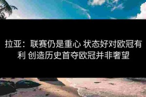 拉亚：联赛仍是重心 状态好对欧冠有利 创造历史首夺欧冠并非奢望