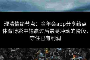 理清情绪节点：金年会app分享给点体育博彩中输赢过后最易冲动的阶段，守住已有利润