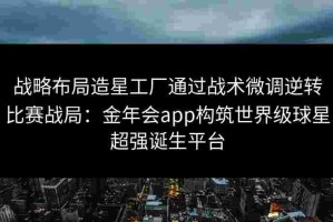 战略布局造星工厂通过战术微调逆转比赛战局：金年会app构筑世界级球星超强诞生平台
