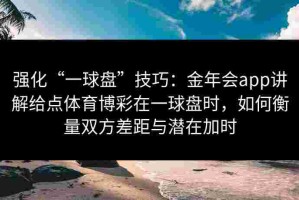 强化“一球盘”技巧：金年会app讲解给点体育博彩在一球盘时，如何衡量双方差距与潜在加时