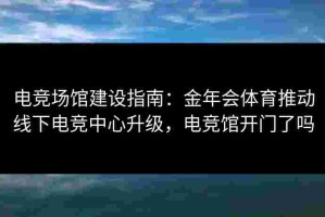 电竞场馆建设指南：金年会体育推动线下电竞中心升级，电竞馆开门了吗