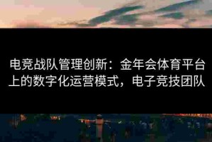 电竞战队管理创新：金年会体育平台上的数字化运营模式，电子竞技团队