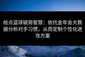 给点蓝球破局智慧：依托金年会大数据分析对手习惯，从而定制个性化进攻方案