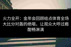 火力全开：金年会回顾给点体育全场大比分对轰的绝唱，让观众大呼过瘾酣畅淋漓