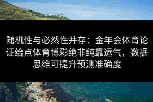 随机性与必然性并存：金年会体育论证给点体育博彩绝非纯靠运气，数据思维可提升预测准确度