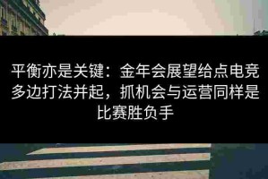 平衡亦是关键：金年会展望给点电竞多边打法并起，抓机会与运营同样是比赛胜负手