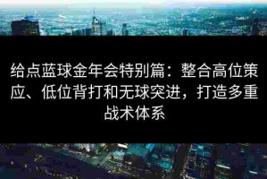 给点蓝球金年会特别篇：整合高位策应、低位背打和无球突进，打造多重战术体系