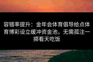 容错率提升：金年会体育倡导给点体育博彩设立缓冲资金池，无需孤注一掷看天吃饭