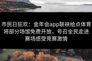 市民日狂欢：金年会app联袂给点体育将部分场馆免费开放，号召全民走进赛场感受竞赛激情