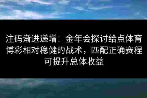 注码渐进递增：金年会探讨给点体育博彩相对稳健的战术，匹配正确赛程可提升总体收益