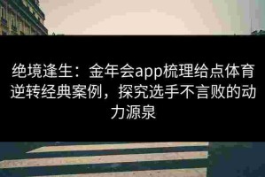 绝境逢生：金年会app梳理给点体育逆转经典案例，探究选手不言败的动力源泉