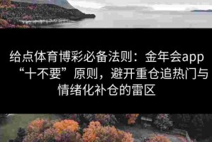 给点体育博彩必备法则：金年会app“十不要”原则，避开重仓追热门与情绪化补仓的雷区