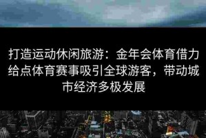 打造运动休闲旅游：金年会体育借力给点体育赛事吸引全球游客，带动城市经济多极发展