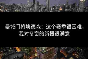 曼城门将埃德森：这个赛季很困难，我对冬窗的新援很满意