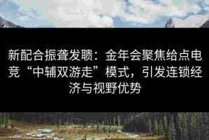 新配合振聋发聩：金年会聚焦给点电竞“中辅双游走”模式，引发连锁经济与视野优势
