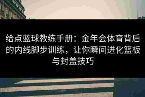 给点蓝球教练手册：金年会体育背后的内线脚步训练，让你瞬间进化篮板与封盖技巧