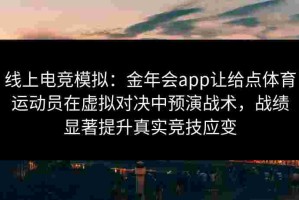 线上电竞模拟：金年会app让给点体育运动员在虚拟对决中预演战术，战绩显著提升真实竞技应变