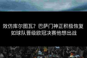效仿库尔图瓦？巴萨门神正积极恢复 如球队晋级欧冠决赛他想出战