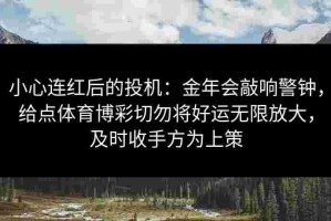 小心连红后的投机：金年会敲响警钟，给点体育博彩切勿将好运无限放大，及时收手方为上策