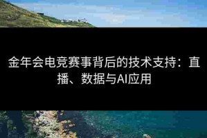金年会电竞赛事背后的技术支持：直播、数据与AI应用