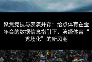 聚焦竞技与表演并存：给点体育在金年会的数据信息指引下，演绎体育“秀场化”的新风潮