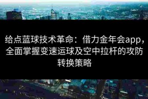 给点蓝球技术革命：借力金年会app，全面掌握变速运球及空中拉杆的攻防转换策略