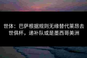 世体：巴萨根据规则无缘替代莱昂去世俱杯，递补队或是墨西哥美洲