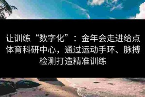 让训练“数字化”：金年会走进给点体育科研中心，通过运动手环、脉搏检测打造精准训练