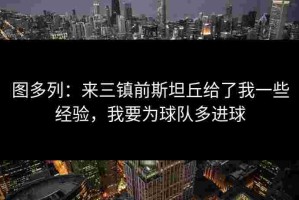 图多列：来三镇前斯坦丘给了我一些经验，我要为球队多进球