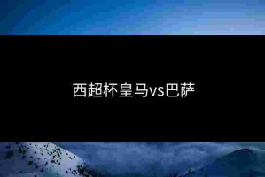 西超杯皇马vs巴萨