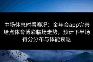 中场休息时看赛况：金年会app完善给点体育博彩临场走势，预计下半场得分分布与体能衰退