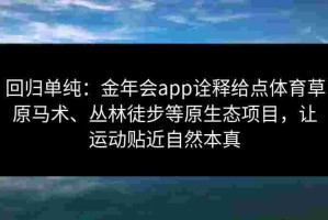 回归单纯：金年会app诠释给点体育草原马术、丛林徒步等原生态项目，让运动贴近自然本真