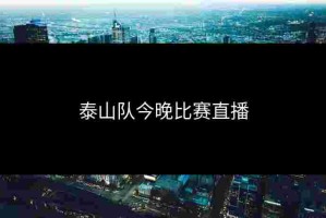 泰山队今晚比赛直播
