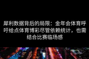 犀利数据背后的局限：金年会体育呼吁给点体育博彩尽管依赖统计，也需结合比赛临场感