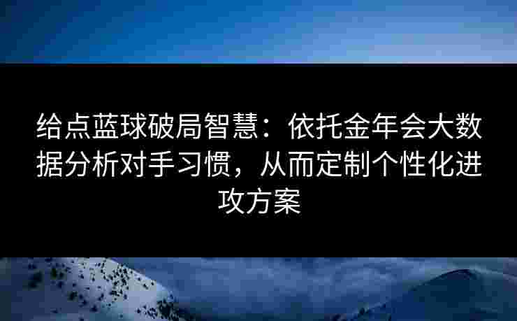 给点蓝球破局智慧:依托金年会大数据分析对手习惯,从而定制个性化进攻方案 给点蓝球破局智慧:依托金年会大数据分析对手习惯,从而定制个性化进攻方案
