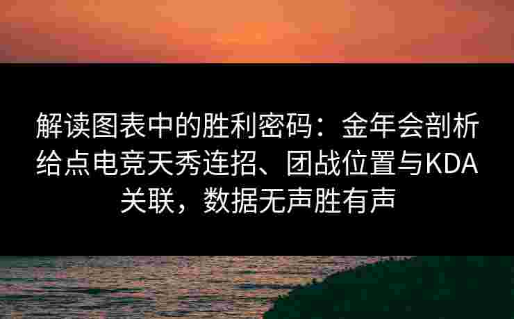 解读图表中的胜利密码:金年会剖析给点电竞天秀连招、团战位置与KDA关联,数据无声胜有声 解读图表中的胜利密码:金年会剖析给点电竞天秀连招、团战位置与KDA关联,数据无声胜有声