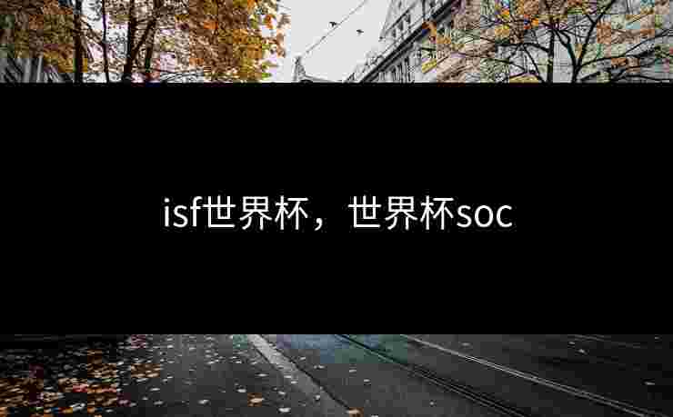 isf世界杯，世界杯soc