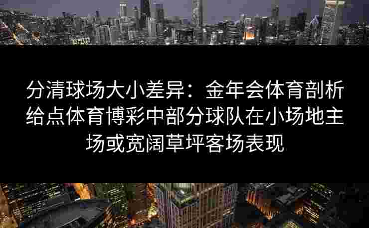 分清球场大小差异:金年会体育剖析给点体育博彩中部分球队在小场地主场或宽阔草坪客场表现 分清球场大小差异:金年会体育剖析给点体育博彩中部分球队在小场地主场或宽阔草坪客场表现