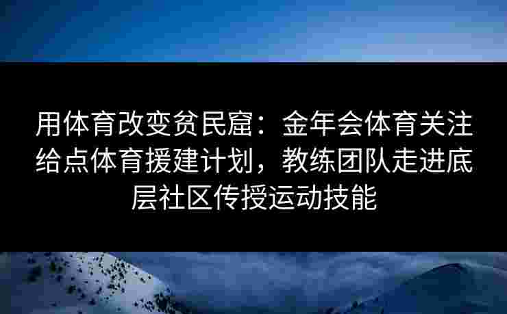 用体育改变贫民窟:金年会体育关注给点体育援建计划,教练团队走进底层社区传授运动技能 用体育改变贫民窟:金年会体育关注给点体育援建计划,教练团队走进底层社区传授运动技能